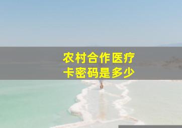 农村合作医疗卡密码是多少