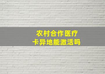 农村合作医疗卡异地能激活吗