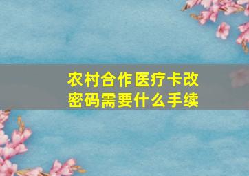 农村合作医疗卡改密码需要什么手续