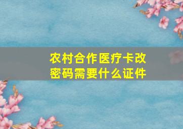 农村合作医疗卡改密码需要什么证件