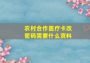 农村合作医疗卡改密码需要什么资料