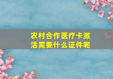 农村合作医疗卡激活需要什么证件呢