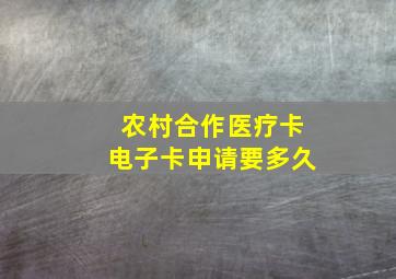 农村合作医疗卡电子卡申请要多久