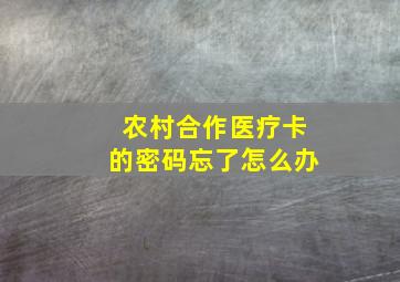 农村合作医疗卡的密码忘了怎么办