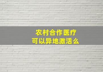 农村合作医疗可以异地激活么