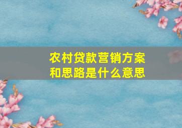 农村贷款营销方案和思路是什么意思