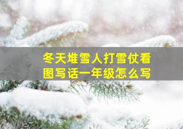 冬天堆雪人打雪仗看图写话一年级怎么写