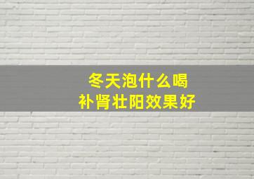 冬天泡什么喝补肾壮阳效果好