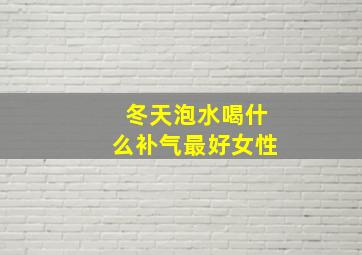 冬天泡水喝什么补气最好女性