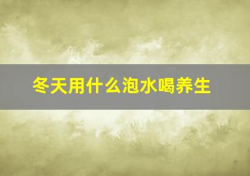 冬天用什么泡水喝养生