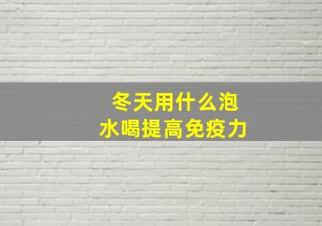 冬天用什么泡水喝提高免疫力