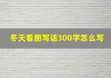 冬天看图写话300字怎么写