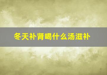 冬天补肾喝什么汤滋补