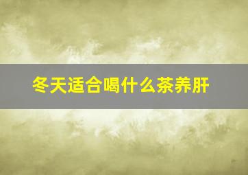 冬天适合喝什么茶养肝