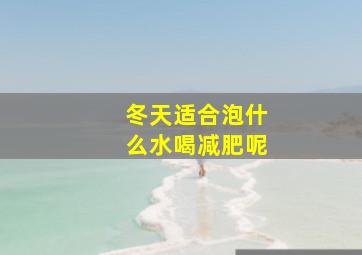 冬天适合泡什么水喝减肥呢