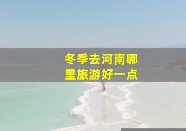 冬季去河南哪里旅游好一点