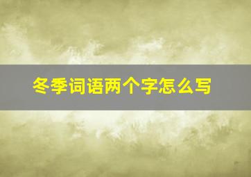 冬季词语两个字怎么写