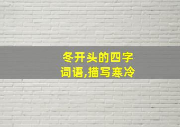 冬开头的四字词语,描写寒冷