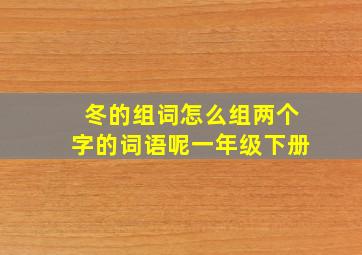 冬的组词怎么组两个字的词语呢一年级下册