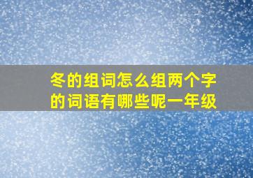 冬的组词怎么组两个字的词语有哪些呢一年级