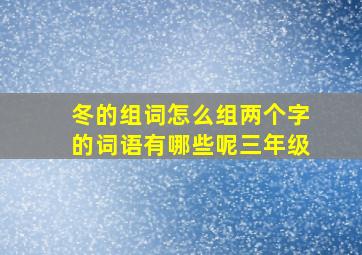 冬的组词怎么组两个字的词语有哪些呢三年级