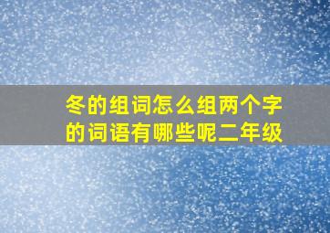 冬的组词怎么组两个字的词语有哪些呢二年级