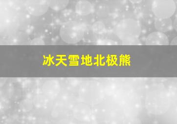 冰天雪地北极熊