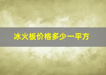 冰火板价格多少一平方