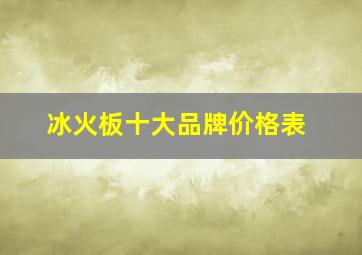 冰火板十大品牌价格表