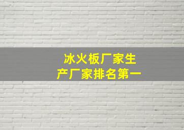 冰火板厂家生产厂家排名第一