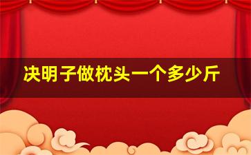 决明子做枕头一个多少斤