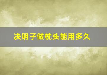 决明子做枕头能用多久