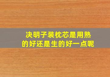 决明子装枕芯是用熟的好还是生的好一点呢