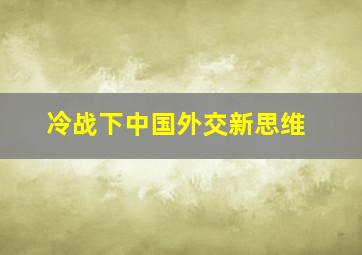 冷战下中国外交新思维