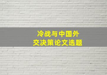 冷战与中国外交决策论文选题