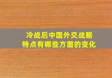 冷战后中国外交战略特点有哪些方面的变化