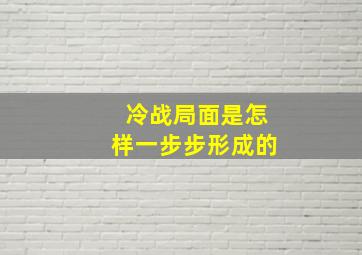 冷战局面是怎样一步步形成的