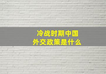 冷战时期中国外交政策是什么