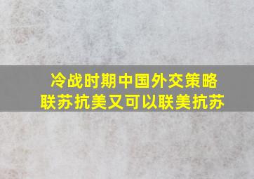 冷战时期中国外交策略联苏抗美又可以联美抗苏