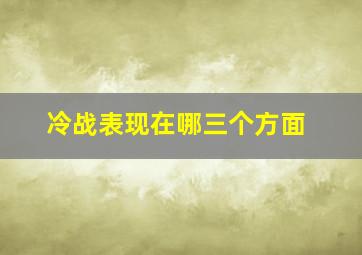 冷战表现在哪三个方面