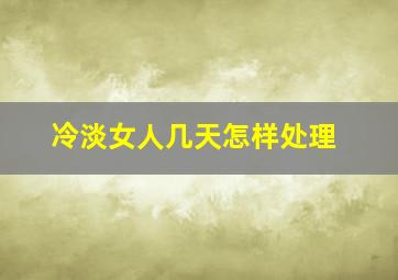 冷淡女人几天怎样处理