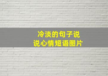 冷淡的句子说说心情短语图片