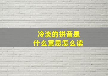 冷淡的拼音是什么意思怎么读