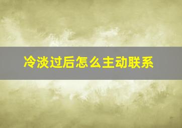 冷淡过后怎么主动联系