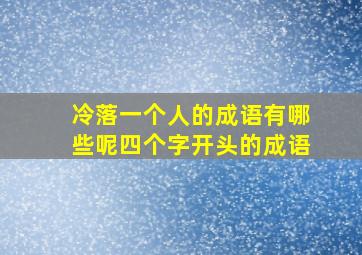 冷落一个人的成语有哪些呢四个字开头的成语