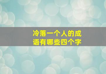 冷落一个人的成语有哪些四个字