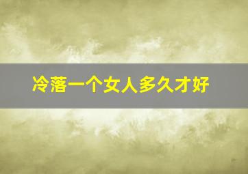 冷落一个女人多久才好