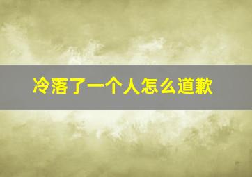 冷落了一个人怎么道歉