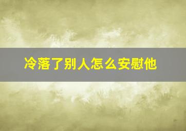 冷落了别人怎么安慰他