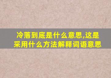 冷落到底是什么意思,这是采用什么方法解释词语意思